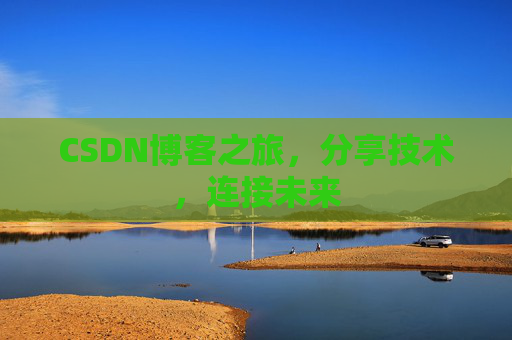 CSDN博客之旅，分享技术，连接未来